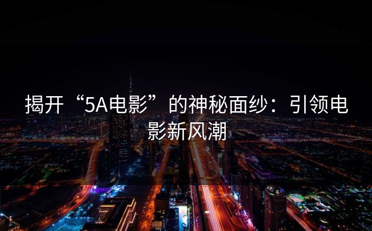 揭开“5A电影”的神秘面纱:引领电影新风潮