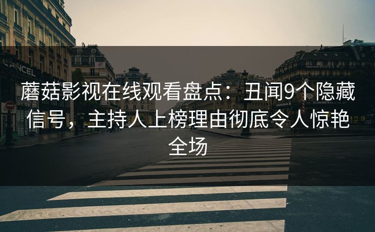 蘑菇影视在线观看盘点：丑闻9个隐藏信号，主持人上榜理由彻底令人惊艳全场