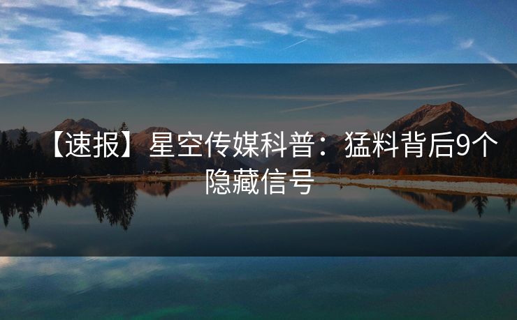 【速报】星空传媒科普：猛料背后9个隐藏信号