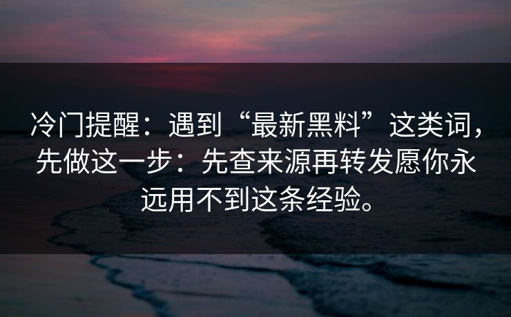 冷门提醒:遇到“最新黑料”这类词,先做这一步:先查来源再转发愿你永远用不到这条经验。