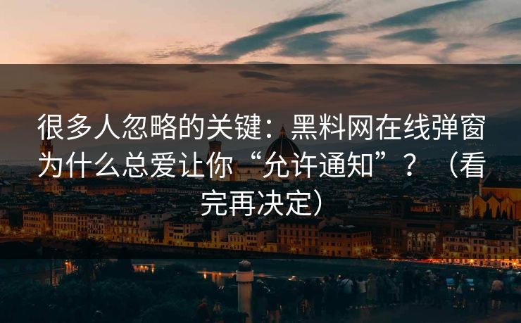 很多人忽略的关键:黑料网在线弹窗为什么总爱让你“允许通知”?(看完再决定) 很多人忽略的关键:黑料网在线弹窗为什么总爱让你“允许通知”?(看完再决定)