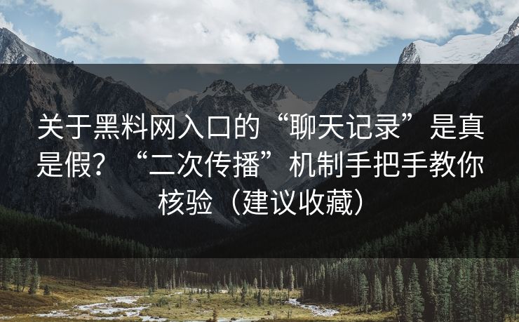 关于黑料网入口的“聊天记录”是真是假?“二次传播”机制手把手教你核验(建议收藏) 关于黑料网入口的“聊天记录”是真是假?“二次传播”机制手把手教你核验(建议收藏)