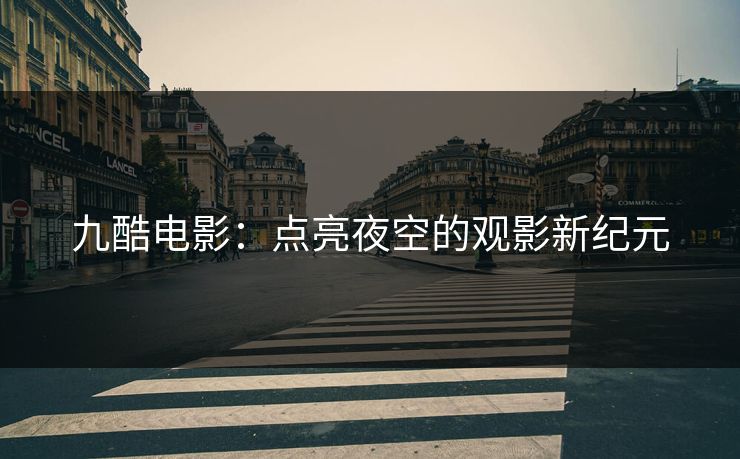 九酷电影：点亮夜空的观影新纪元