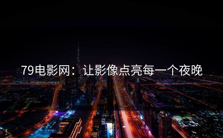 79电影网：让影像点亮每一个夜晚