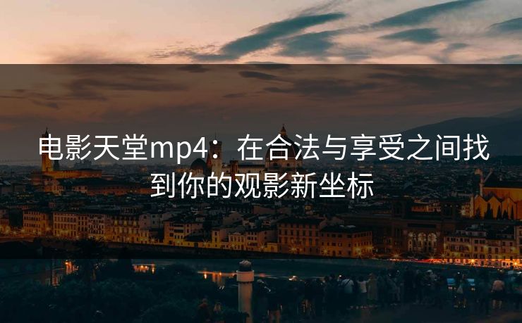 电影天堂mp4:在合法与享受之间找到你的观影新坐标