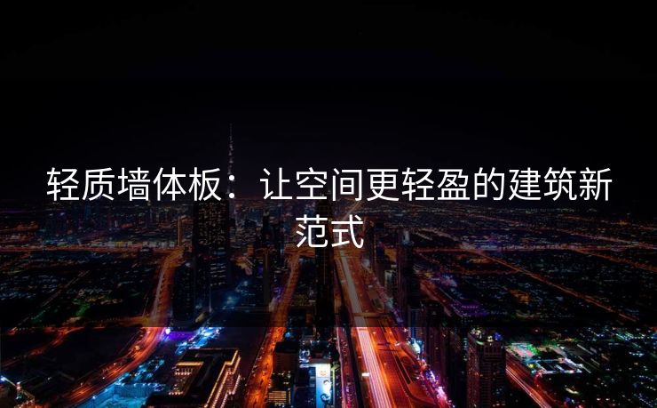 轻质墙体板:让空间更轻盈的建筑新范式