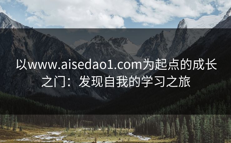 以www.aisedao1.com为起点的成长之门：发现自我的学习之旅