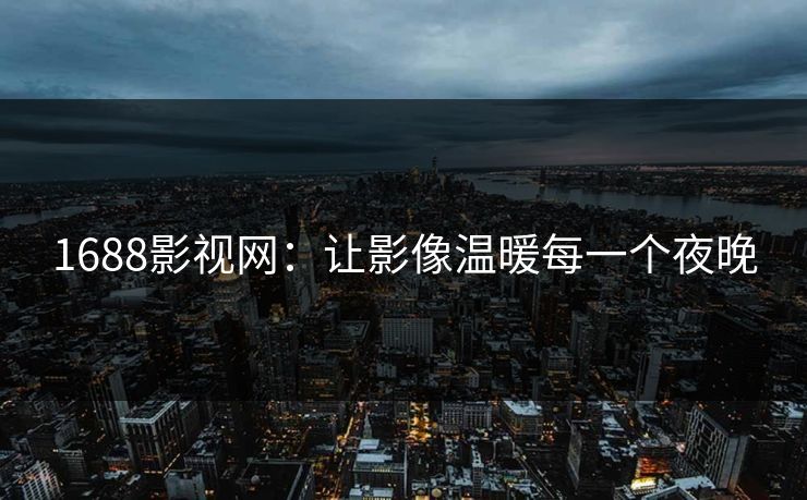 1688影视网：让影像温暖每一个夜晚