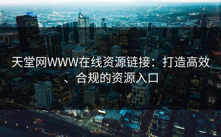 天堂网WWW在线资源链接：打造高效、合规的资源入口