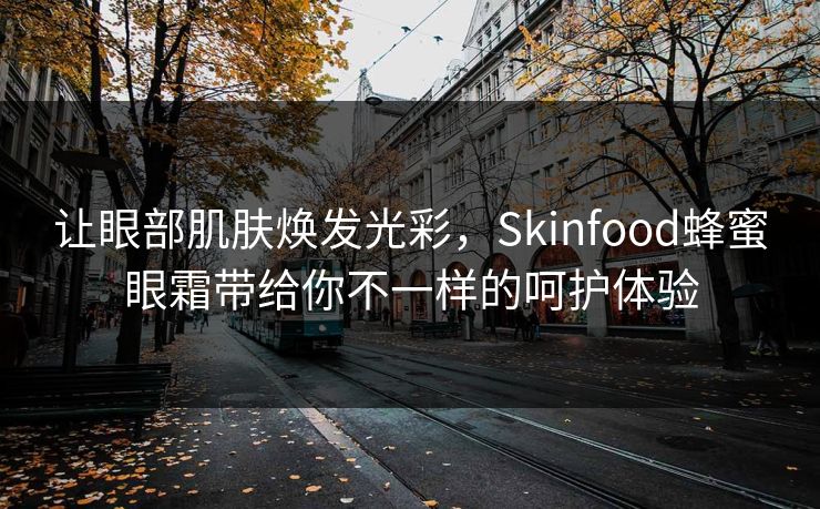 让眼部肌肤焕发光彩，Skinfood蜂蜜眼霜带给你不一样的呵护体验