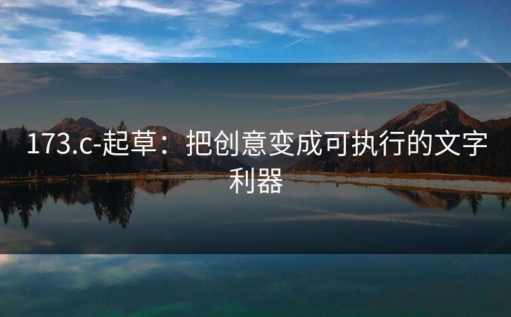 173.c-起草：把创意变成可执行的文字利器