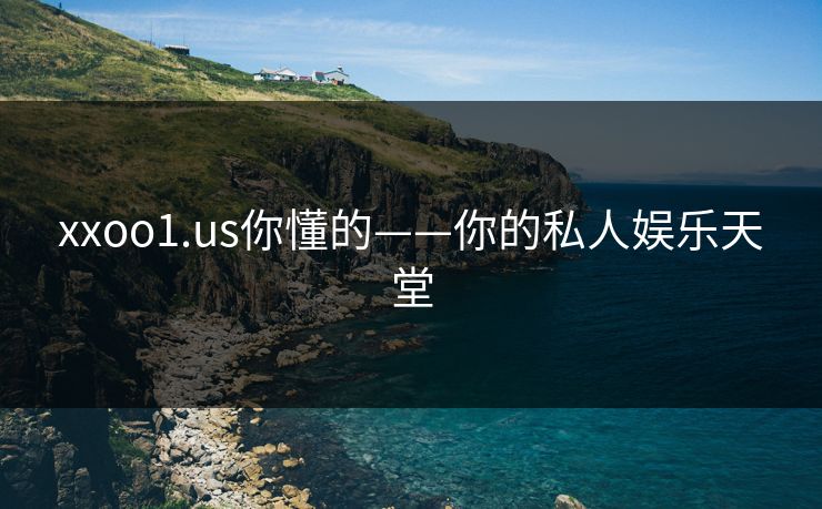xxoo1.us你懂的——你的私人娱乐天堂
