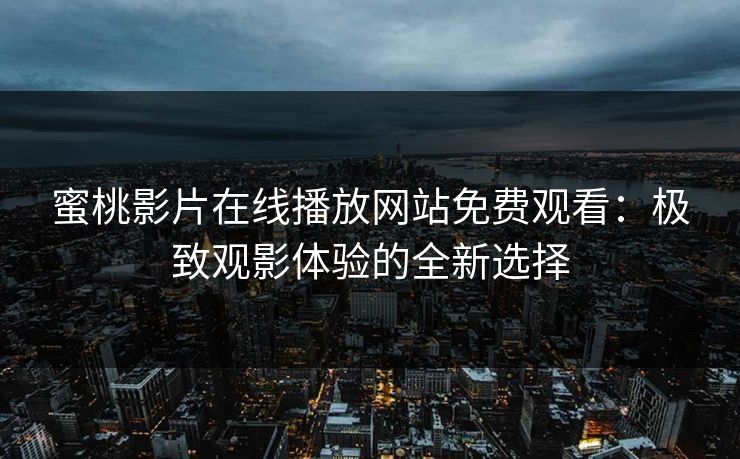 蜜桃影片在线播放网站免费观看：极致观影体验的全新选择
