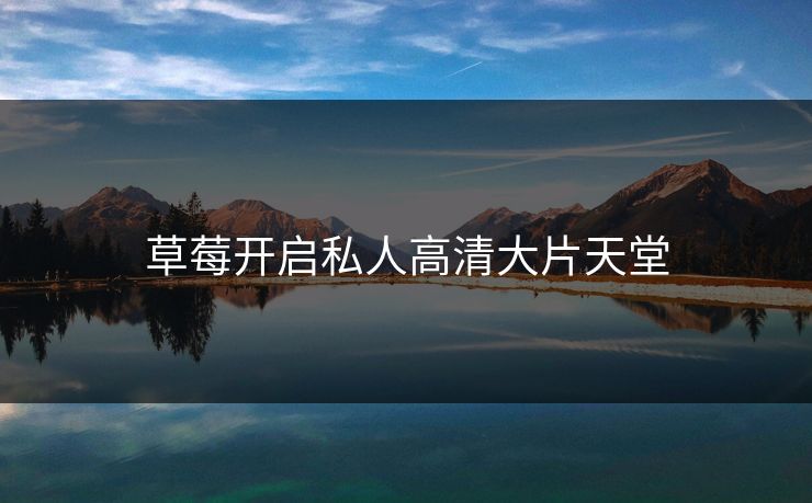 草莓开启私人高清大片天堂