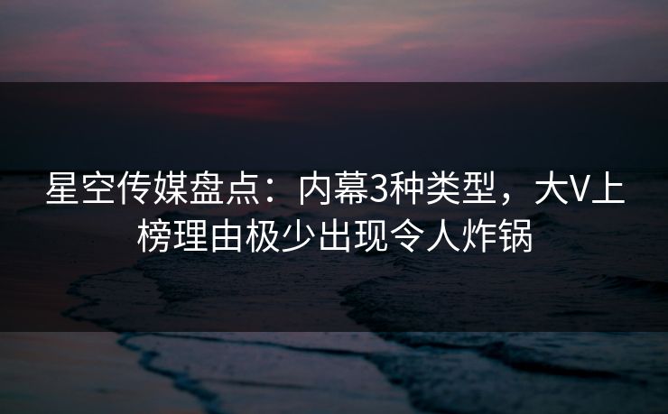 星空传媒盘点：内幕3种类型，大V上榜理由极少出现令人炸锅