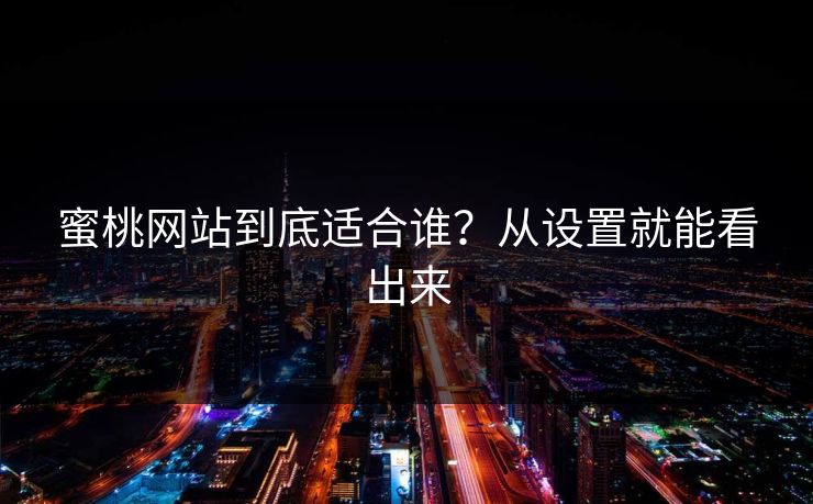 蜜桃网站到底适合谁?从设置就能看出来